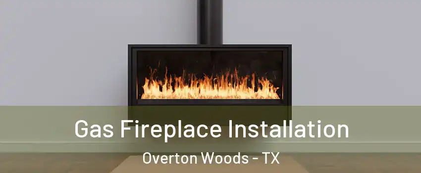 Gas Fireplace Installation Overton Woods - TX