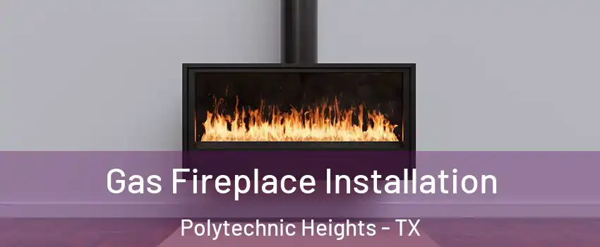 Gas Fireplace Installation Polytechnic Heights - TX