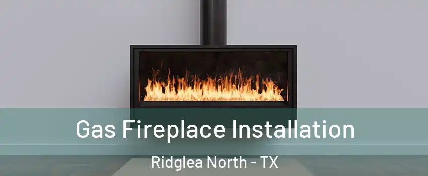 Gas Fireplace Installation Ridglea North - TX