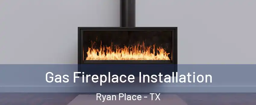 Gas Fireplace Installation Ryan Place - TX