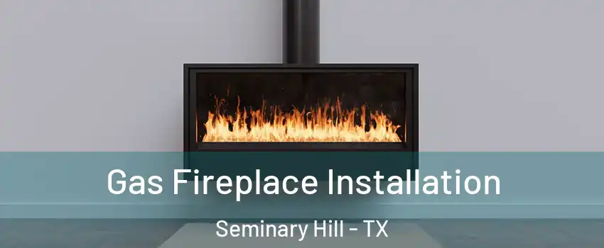 Gas Fireplace Installation Seminary Hill - TX