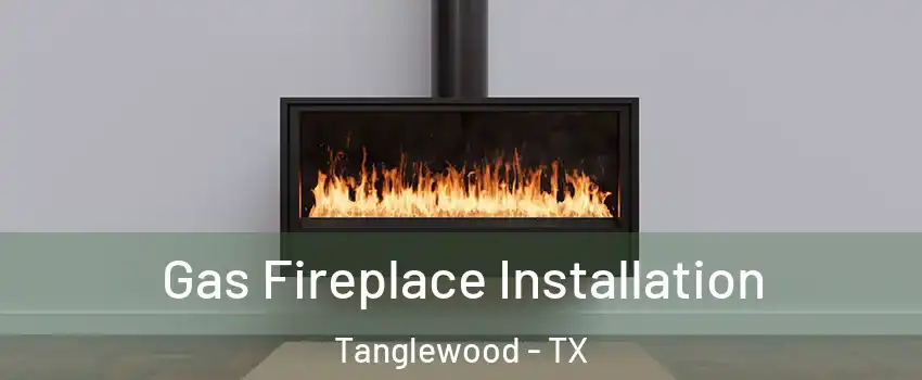 Gas Fireplace Installation Tanglewood - TX