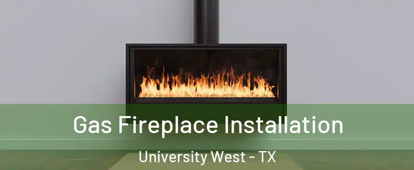 Gas Fireplace Installation University West - TX