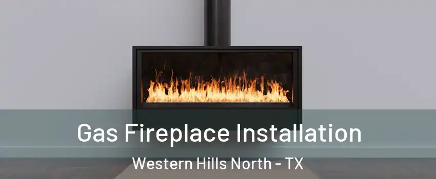 Gas Fireplace Installation Western Hills North - TX