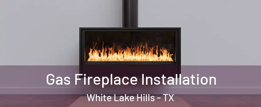 Gas Fireplace Installation White Lake Hills - TX