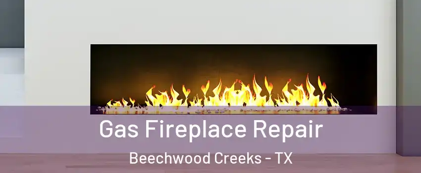 Gas Fireplace Repair Beechwood Creeks - TX