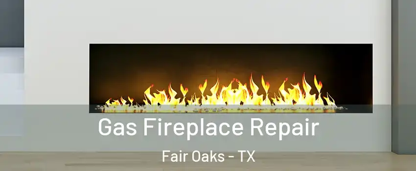 Gas Fireplace Repair Fair Oaks - TX