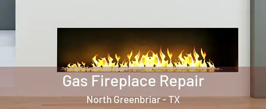 Gas Fireplace Repair North Greenbriar - TX