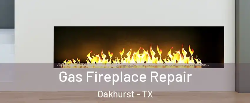 Gas Fireplace Repair Oakhurst - TX