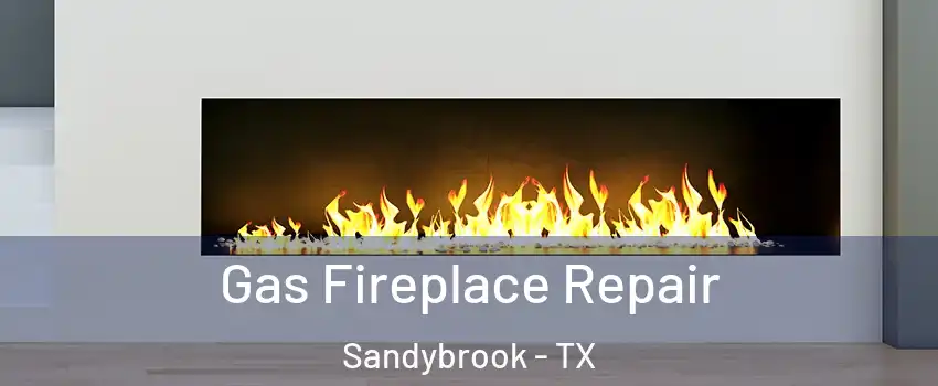 Gas Fireplace Repair Sandybrook - TX