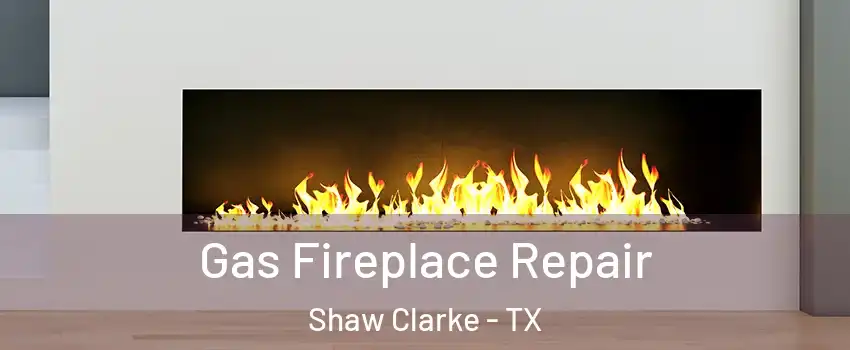 Gas Fireplace Repair Shaw Clarke - TX