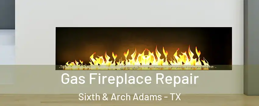 Gas Fireplace Repair Sixth & Arch Adams - TX