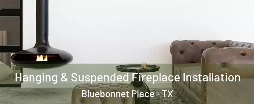 Hanging & Suspended Fireplace Installation Bluebonnet Place - TX