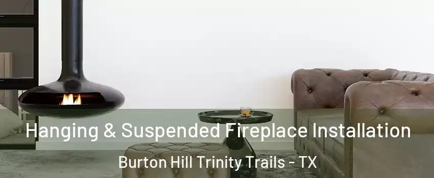 Hanging & Suspended Fireplace Installation Burton Hill Trinity Trails - TX