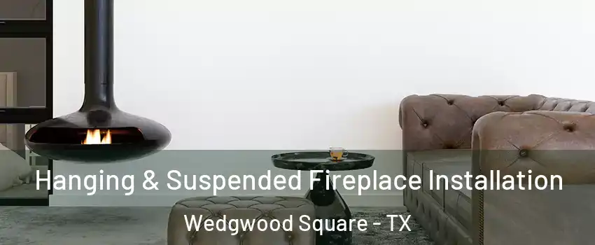 Hanging & Suspended Fireplace Installation Wedgwood Square - TX