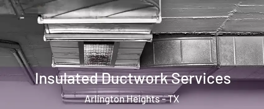 Insulated Ductwork Services Arlington Heights - TX