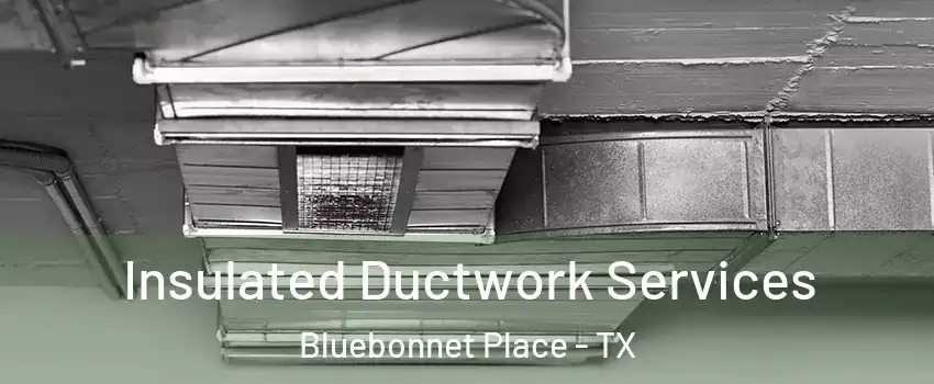 Insulated Ductwork Services Bluebonnet Place - TX