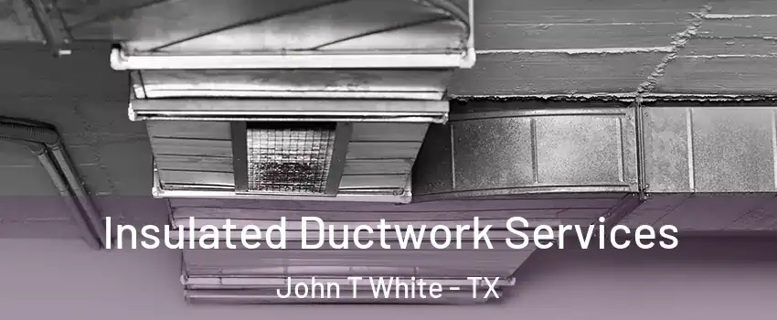 Insulated Ductwork Services John T White - TX