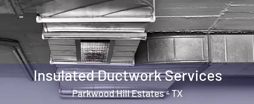 Insulated Ductwork Services Parkwood Hill Estates - TX