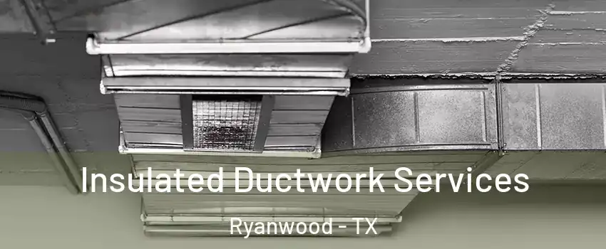 Insulated Ductwork Services Ryanwood - TX