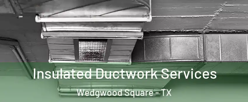 Insulated Ductwork Services Wedgwood Square - TX