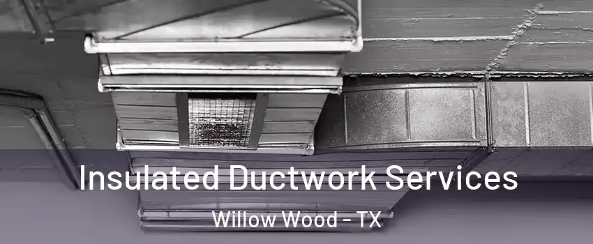 Insulated Ductwork Services Willow Wood - TX