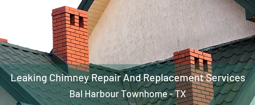 Leaking Chimney Repair And Replacement Services Bal Harbour Townhome - TX