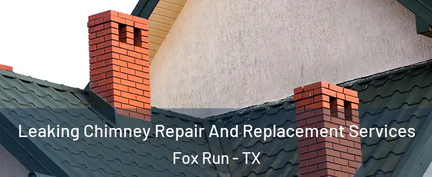 Leaking Chimney Repair And Replacement Services Fox Run - TX