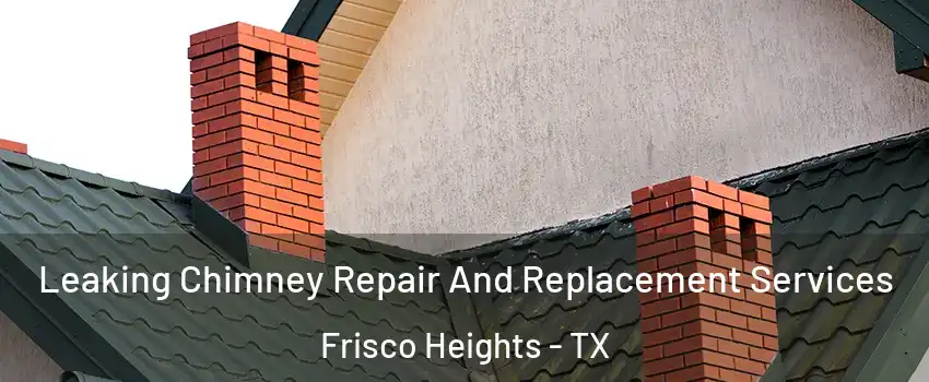 Leaking Chimney Repair And Replacement Services Frisco Heights - TX