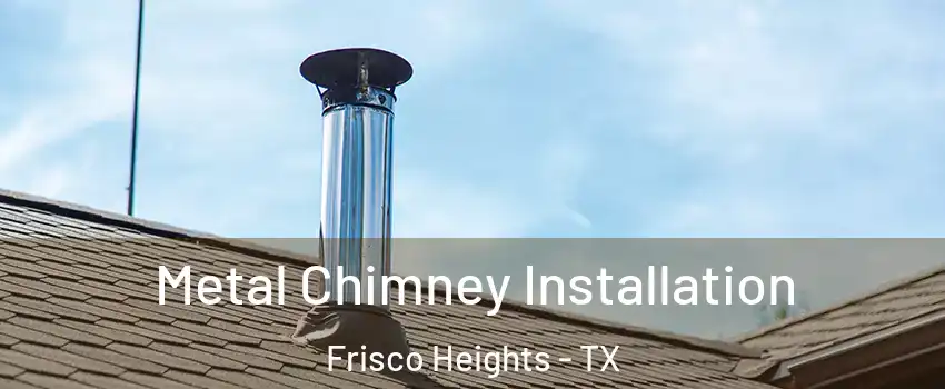 Metal Chimney Installation Frisco Heights - TX