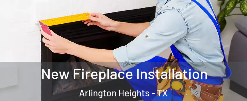 New Fireplace Installation Arlington Heights - TX