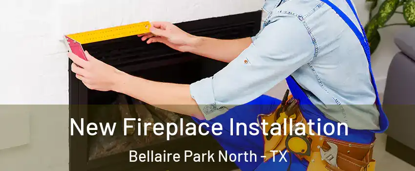 New Fireplace Installation Bellaire Park North - TX