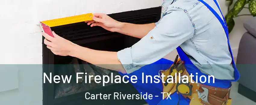 New Fireplace Installation Carter Riverside - TX