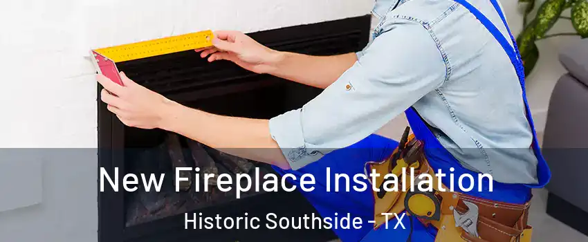 New Fireplace Installation Historic Southside - TX