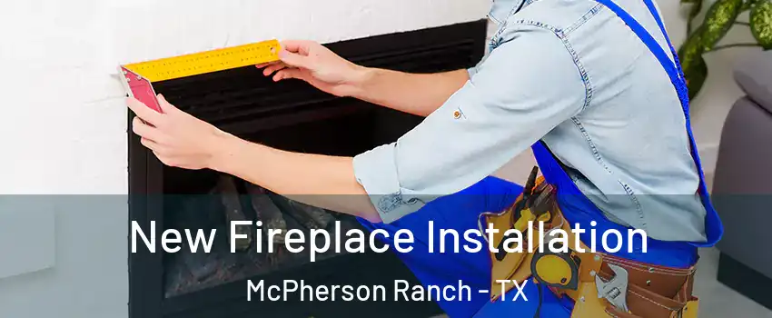 New Fireplace Installation McPherson Ranch - TX