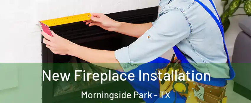 New Fireplace Installation Morningside Park - TX