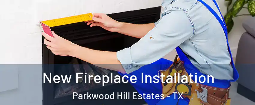 New Fireplace Installation Parkwood Hill Estates - TX