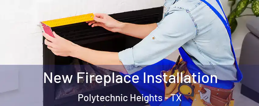 New Fireplace Installation Polytechnic Heights - TX