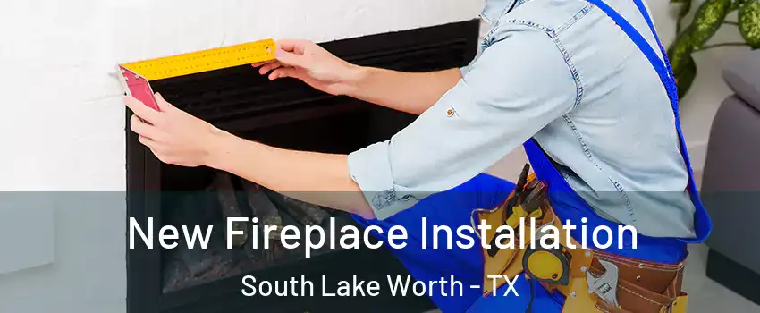 New Fireplace Installation South Lake Worth - TX