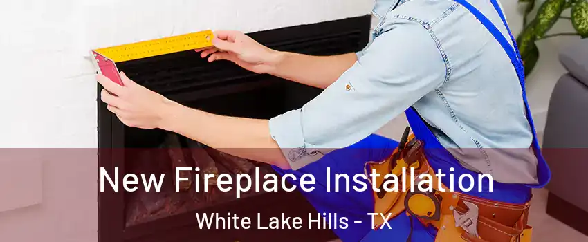 New Fireplace Installation White Lake Hills - TX