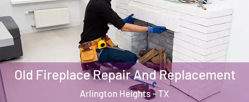 Old Fireplace Repair And Replacement Arlington Heights - TX