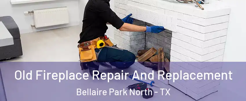 Old Fireplace Repair And Replacement Bellaire Park North - TX