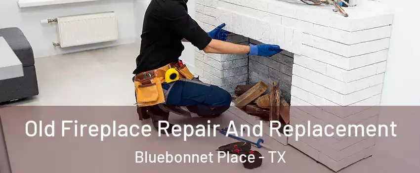 Old Fireplace Repair And Replacement Bluebonnet Place - TX