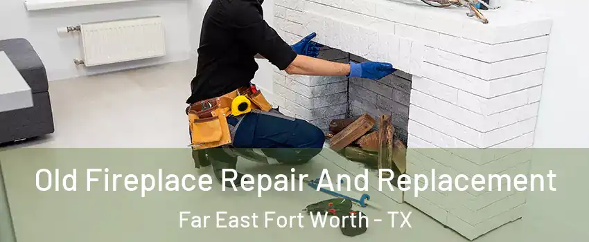 Old Fireplace Repair And Replacement Far East Fort Worth - TX