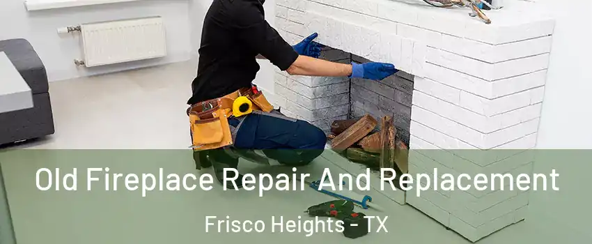 Old Fireplace Repair And Replacement Frisco Heights - TX