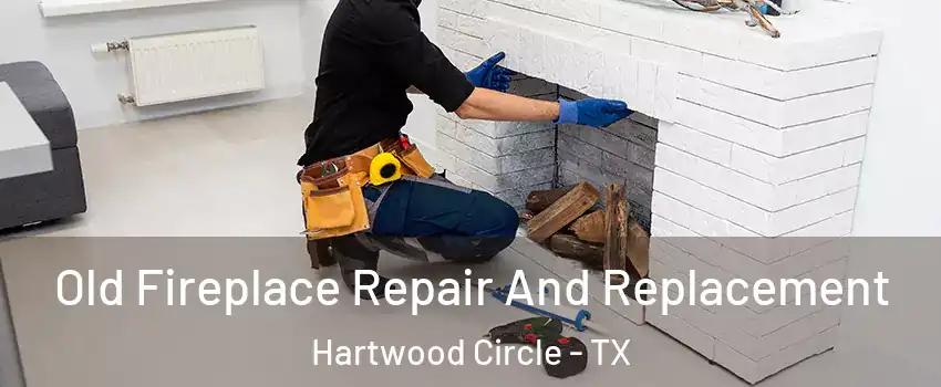 Old Fireplace Repair And Replacement Hartwood Circle - TX