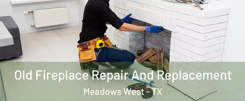 Old Fireplace Repair And Replacement Meadows West - TX