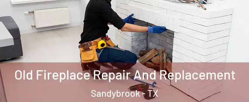 Old Fireplace Repair And Replacement Sandybrook - TX