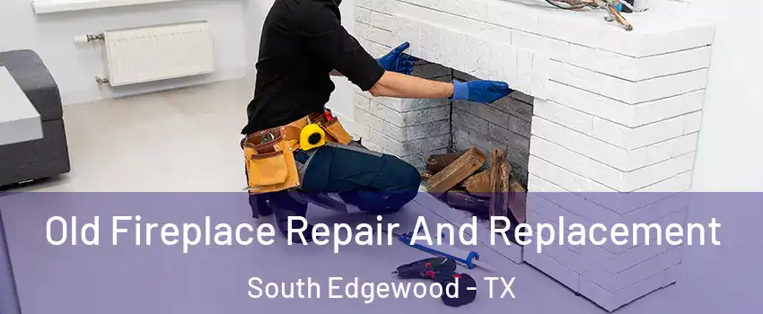 Old Fireplace Repair And Replacement South Edgewood - TX