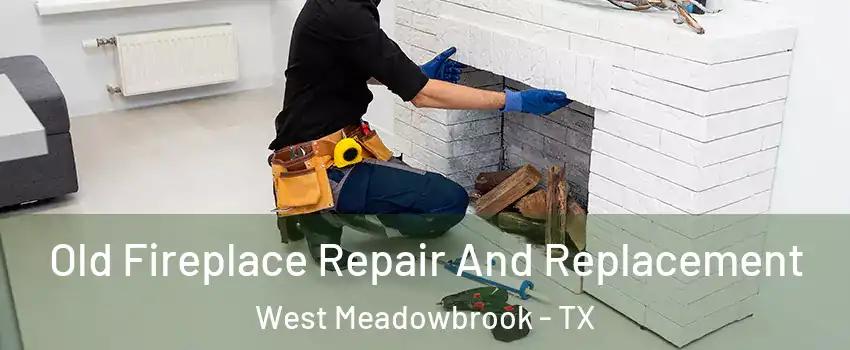 Old Fireplace Repair And Replacement West Meadowbrook - TX